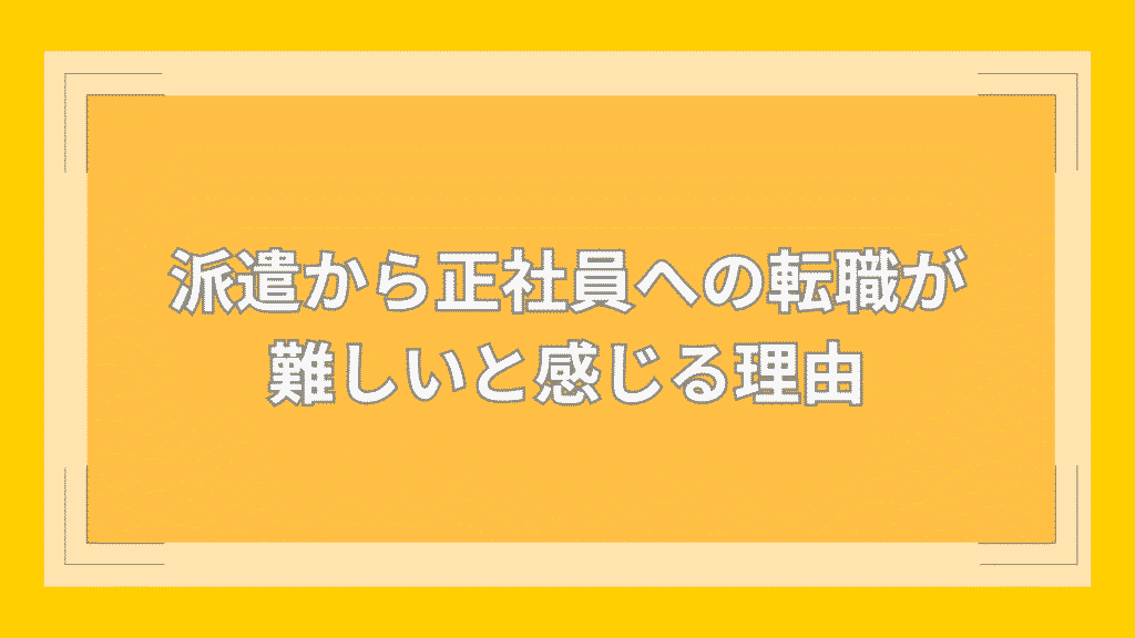 派遣から正社員への転職が難しいと感じる理由