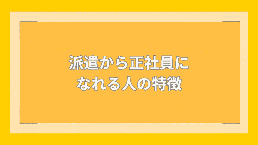 派遣から正社員になれる人の特徴