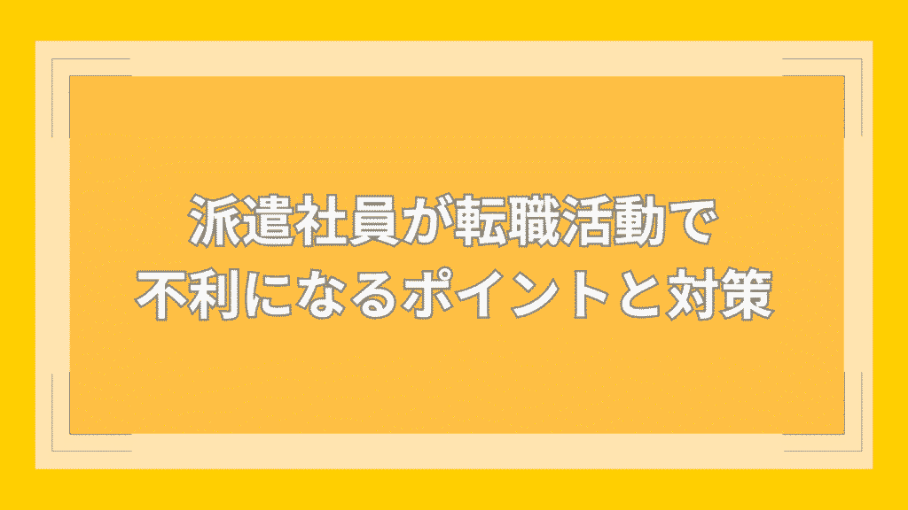 派遣社員が転職活動で不利になるポイントと対策