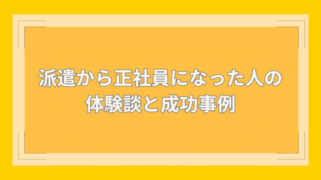 派遣から正社員になった人の体験談と成功事例